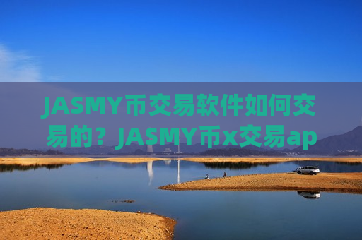 JASMY币交易软件如何交易的？JASMY币x交易app