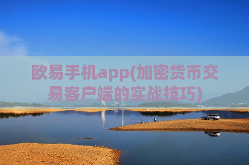 欧易手机app(加密货币交易客户端的实战技巧)