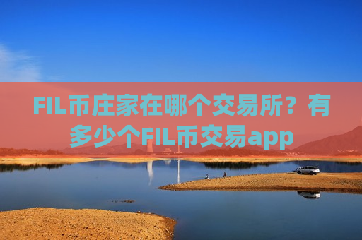 FIL币庄家在哪个交易所？有多少个FIL币交易app
