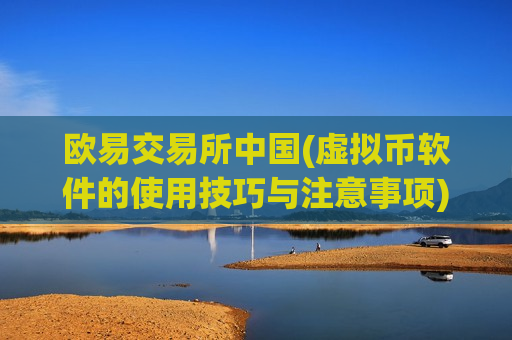 欧易交易所中国(虚拟币软件的使用技巧与注意事项)