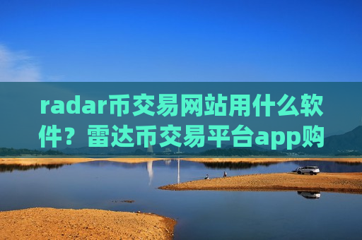 radar币交易网站用什么软件？雷达币交易平台app购买流程
