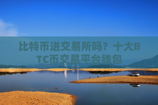 比特币进交易所吗？十大BTC币交易平台钱包