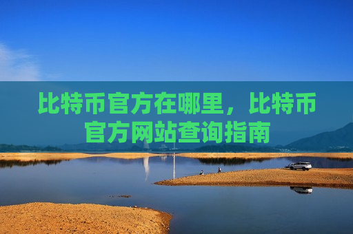 比特币官方在哪里,比特币官方网站查询指南-第1张图片-币圈网 比特币官方在哪里,比特币官方网站查询指南-第1张图片-币圈网
