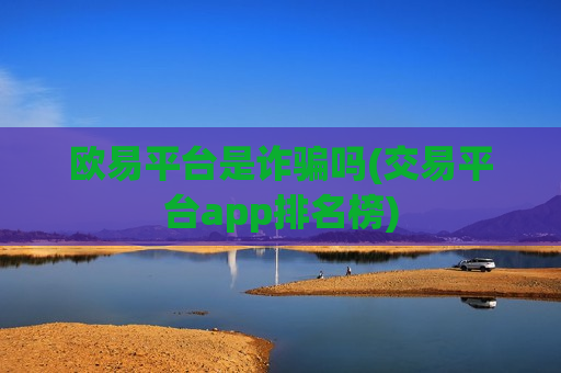 欧易平台是诈骗吗(交易平台app排名榜)