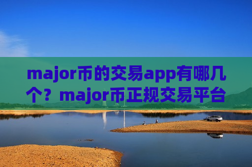major币的交易app有哪几个？major币正规交易平台app