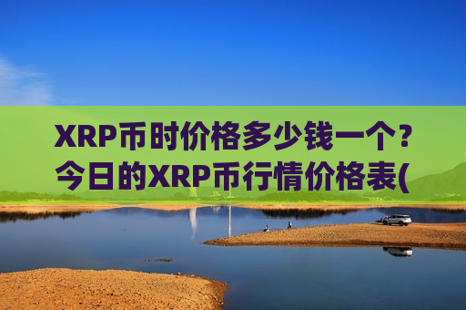XRP币时价格多少钱一个？今日的XRP币行情价格表(现价19.2298元)
