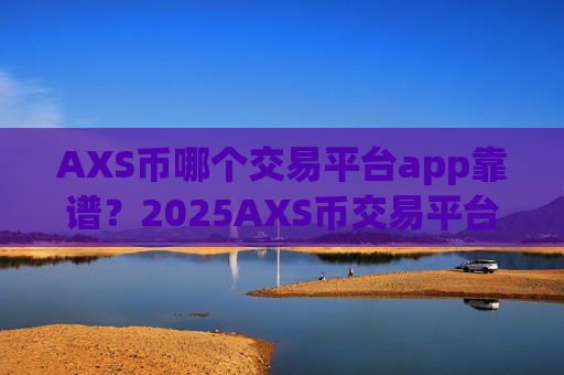 AXS币哪个交易平台app靠谱？2025AXS币交易平台