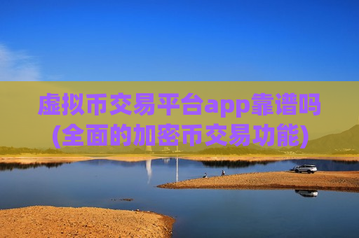虚拟币交易平台app靠谱吗(全面的加密币交易功能)