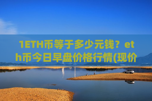 1ETH币等于多少元钱?eth币今日早盘价格行情(现价28441.47元)-第1张图片-币圈网 1ETH币等于多少元钱?eth币今日早盘价格行情(现价28441.47元)-第1张图片-币圈网