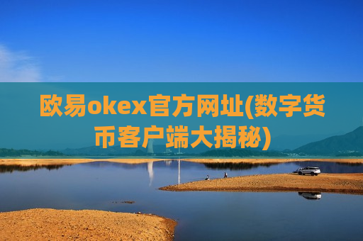 欧易okex官方网址(数字货币客户端大揭秘)