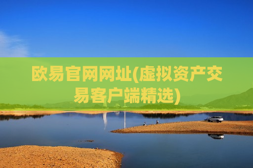 欧易官网网址(虚拟资产交易客户端精选)
