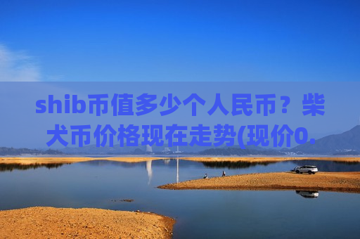 shib币值多少个人民币？柴犬币价格现在走势(现价0.00019805元)
