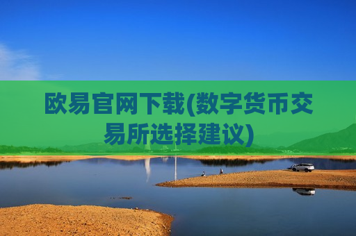欧易官网下载(数字货币交易所选择建议)