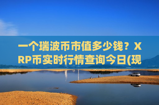 一个瑞波币市值多少钱？XRP币实时行情查询今日(现价17.6736元)-第1张图片-币圈网