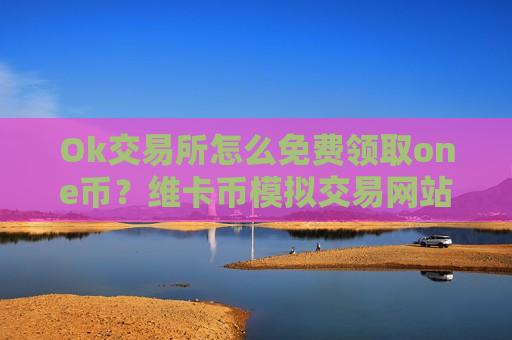Ok交易所怎么免费领取one币？维卡币模拟交易网站