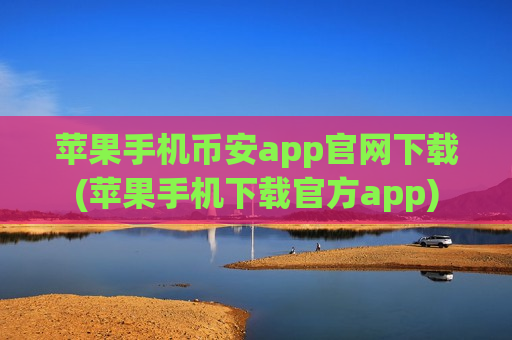 苹果手机币安app官网下载(苹果手机下载官方app)