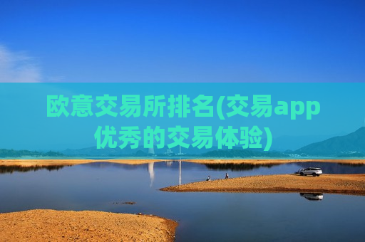 欧意交易所排名(交易app优秀的交易体验)