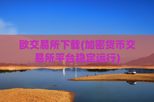 欧交易所下载(加密货币交易所平台稳定运行)