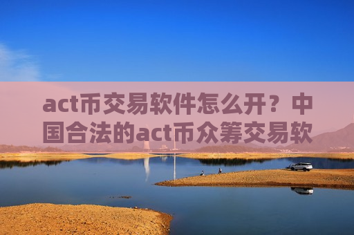 act币交易软件怎么开?中国合法的act币众筹交易软件下载-第1张图片-币圈网 act币交易软件怎么开?中国合法的act币众筹交易软件下载-第1张图片-币圈网