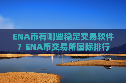 ENA币有哪些稳定交易软件？ENA币交易所国际排行