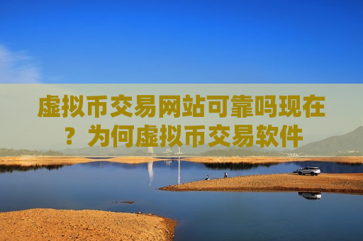 虚拟币交易网站可靠吗现在？为何虚拟币交易软件