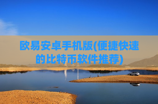 欧易安卓手机版(便捷快速的比特币软件推荐)