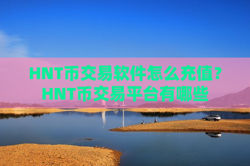 HNT币交易软件怎么充值？HNT币交易平台有哪些