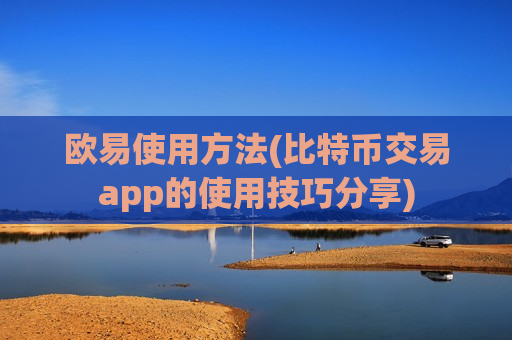 欧易使用方法(比特币交易app的使用技巧分享)