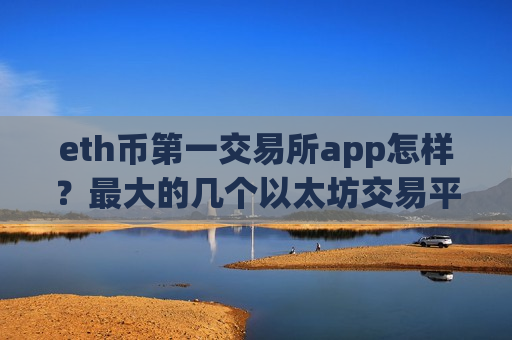 eth币第一交易所app怎样？最大的几个以太坊交易平台app
