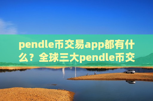 pendle币交易app都有什么？全球三大pendle币交易网站