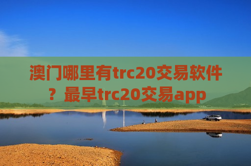 澳门哪里有trc20交易软件？最早trc20交易app