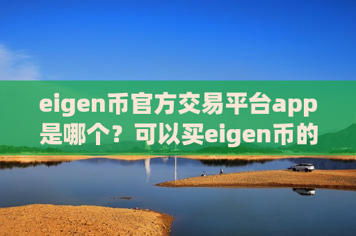 eigen币官方交易平台app是哪个？可以买eigen币的交易网站
