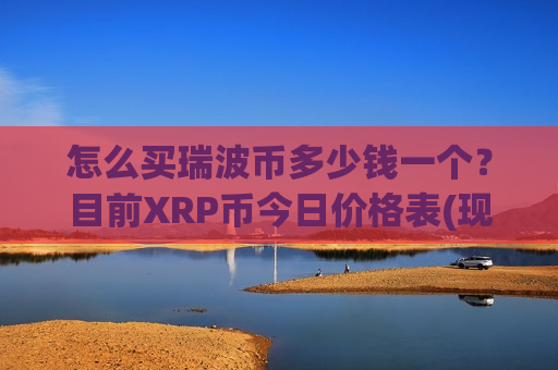 怎么买瑞波币多少钱一个？目前XRP币今日价格表(现价19.2203元)