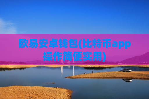 欧易安卓钱包(比特币app操作简便实用)