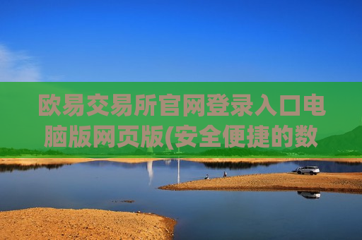 欧易交易所官网登录入口电脑版网页版(安全便捷的数字货币交易app)