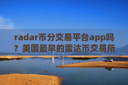 radar币分交易平台app吗？美国最早的雷达币交易所