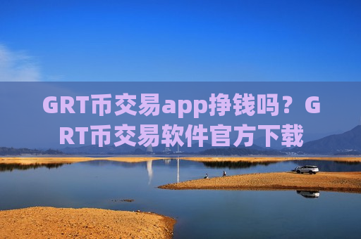 GRT币交易app挣钱吗？GRT币交易软件官方下载