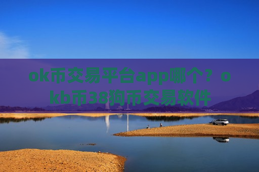 ok币交易平台app哪个？okb币38狗币交易软件