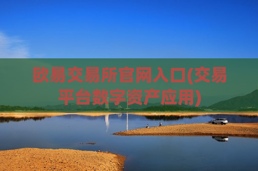 欧易交易所官网入口(交易平台数字资产应用)