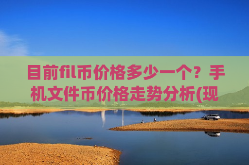 目前fil币价格多少一个？手机文件币价格走势分析(现价47.8049元)