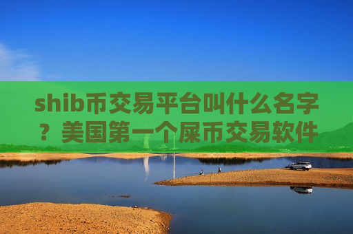 shib币交易平台叫什么名字？美国第一个屎币交易软件