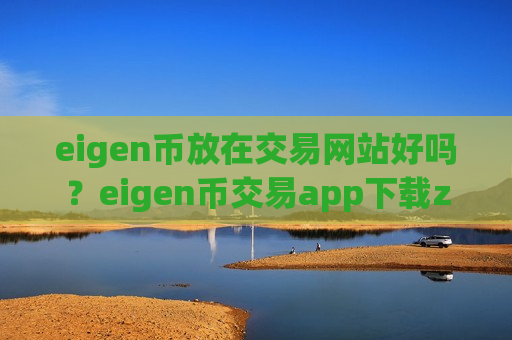 eigen币放在交易网站好吗？eigen币交易app下载zb
