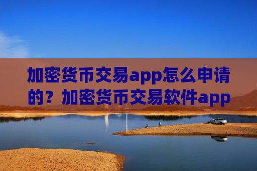 加密货币交易app怎么申请的？加密货币交易软件app送金