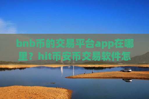 bnb币的交易平台app在哪里？hit币安币交易软件怎么样