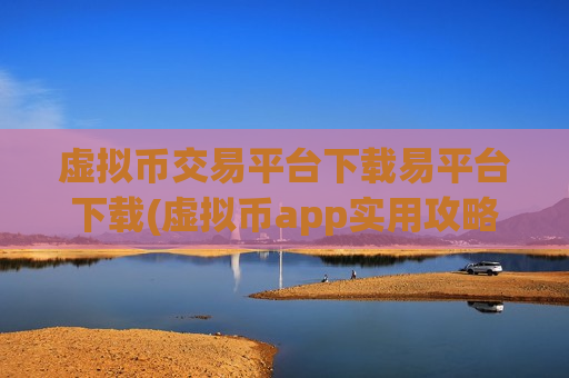 虚拟币交易平台下载易平台下载(虚拟币app实用攻略分享)