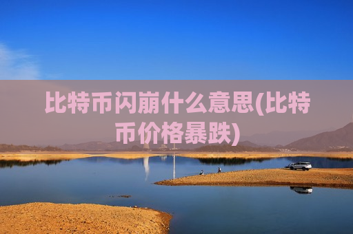 比特币闪崩什么意思(比特币价格暴跌)