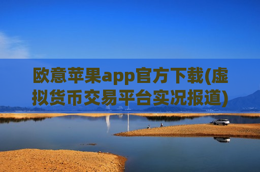 欧意苹果app官方下载(虚拟货币交易平台实况报道)