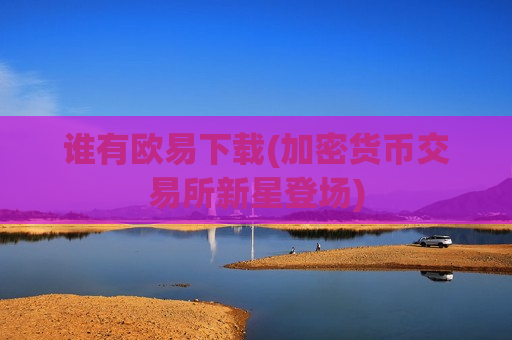 谁有欧易下载(加密货币交易所新星登场)