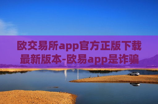 欧交易所app官方正版下载最新版本-欧易app是诈骗吗