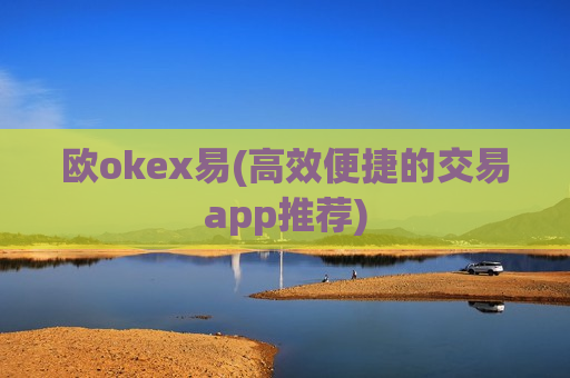 欧okex易(高效便捷的交易app推荐)